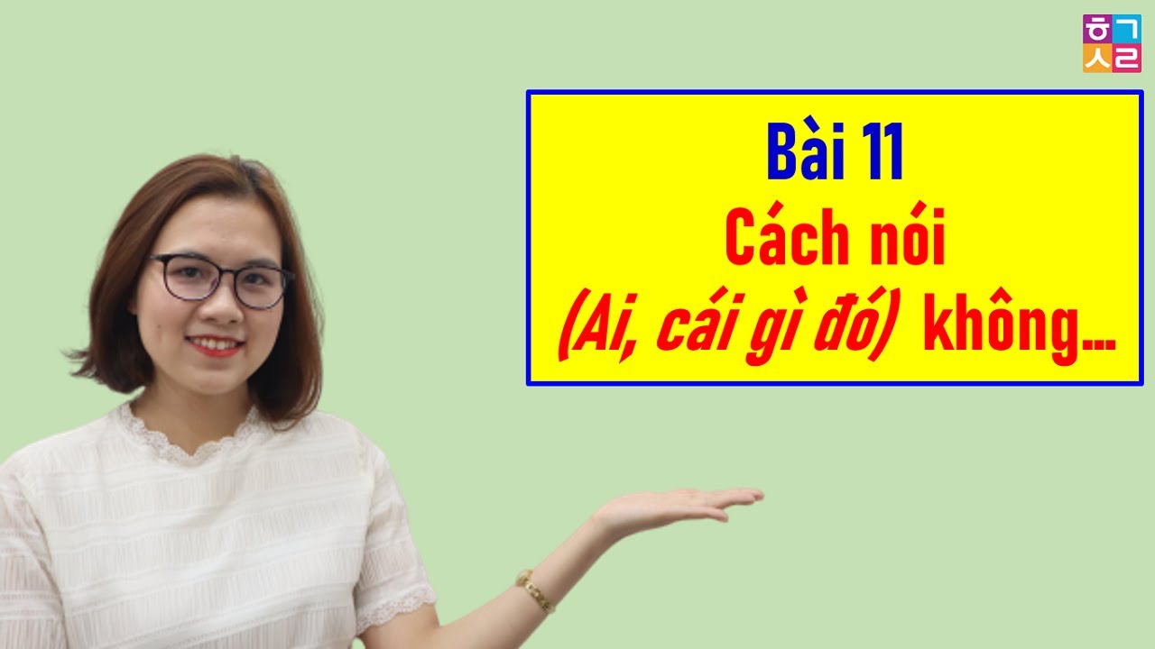 Ráp Câu Tiếng Hàn - Bài 11: Cách nói: (Ai, cái gì đó) không… | Hàn Quốc Sarang