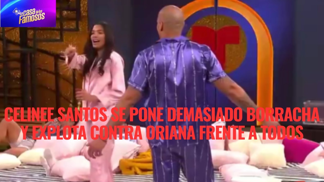 CELINEE SANTOS SE PONE DEMASIADO BORRACHA Y EXPLOTA CONTRA ORIANA FRENTE A TODOS EN LCDLF 6