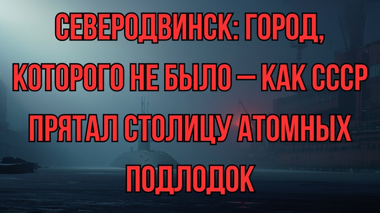 Северодвинск: город, которого не было на карте, но который строил атомный флот СССР