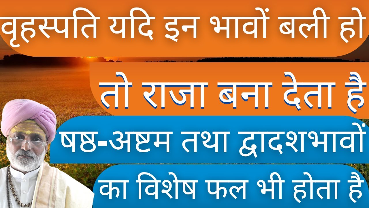 वृहस्पति यदि इन भावों बली हो,तो राजा बना देता है षष्ठ-अष्टम तथा द्वादशभावों का विशेष फल भी होता है