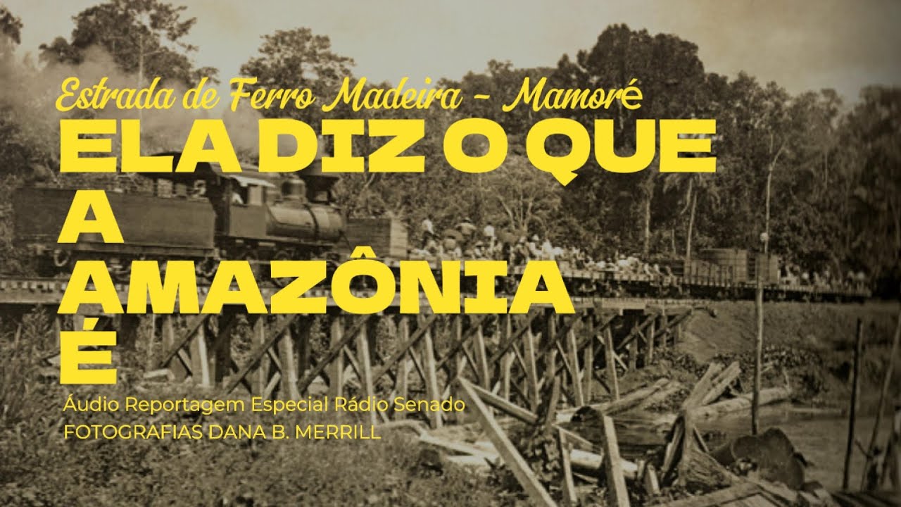 Estrada de Ferro Madeira-Mamoré (Áudio Rádio Senado, Fotos Dana B. Merrill)