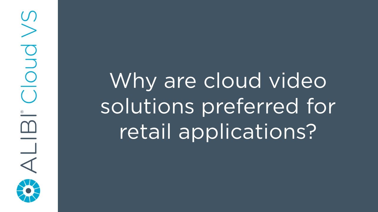 Alibi Cloud VS - Why are cloud video solutions preferred for retail applications?