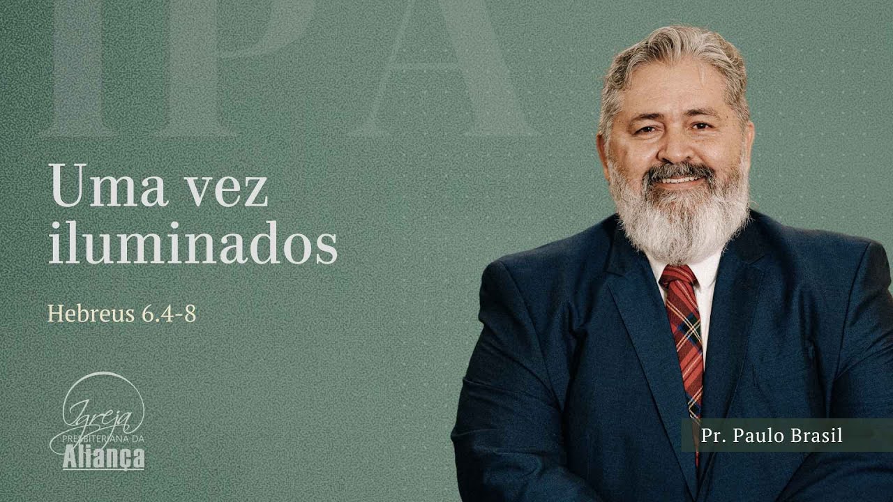Uma Vez Iluminados | Hebreus 6:4-8 | Pr. Paulo Brasil