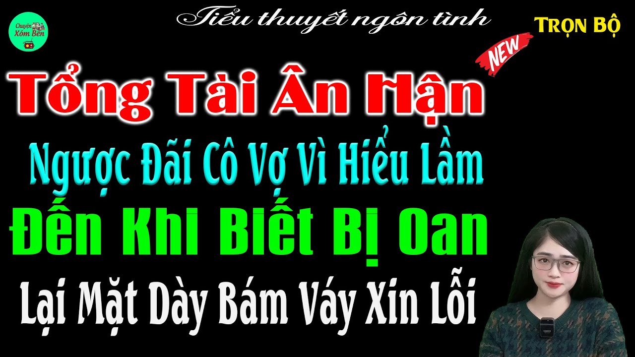 Tổng Tài Ân Hận Ngược Đãi Cô Vợ Vì Hiểu Lầm Đến Khi Bị Oan Lại Mặt Dày Bam Váy Xin Lỗi-Full #mctuanh
