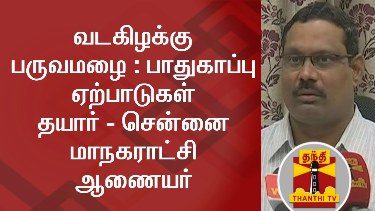 Security Arrangements for North East Monsoon Ready - Chennai Corporation Commissioner