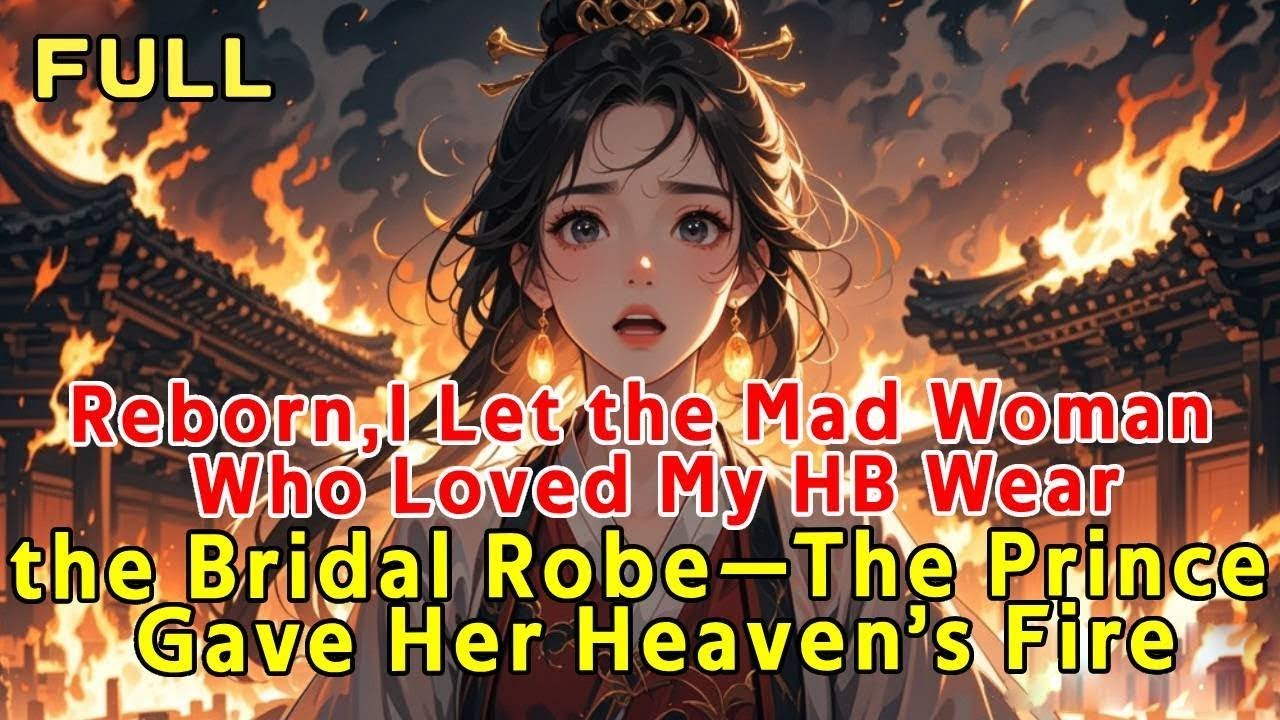Reborn,I Let the Mad Woman Who Loved My HB Wear the Bridal Robe—The Prince Gave Her Heaven’s Fire