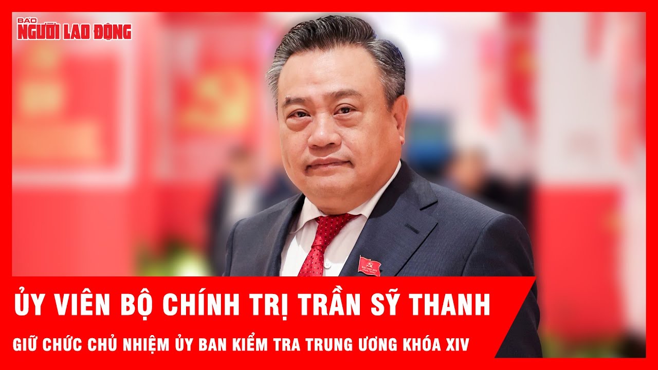 Ủy viên Bộ Chính trị Trần Sỹ Thanh giữ chức Chủ nhiệm Ủy ban Kiểm tra Trung ương khóa XIV | Tin tức