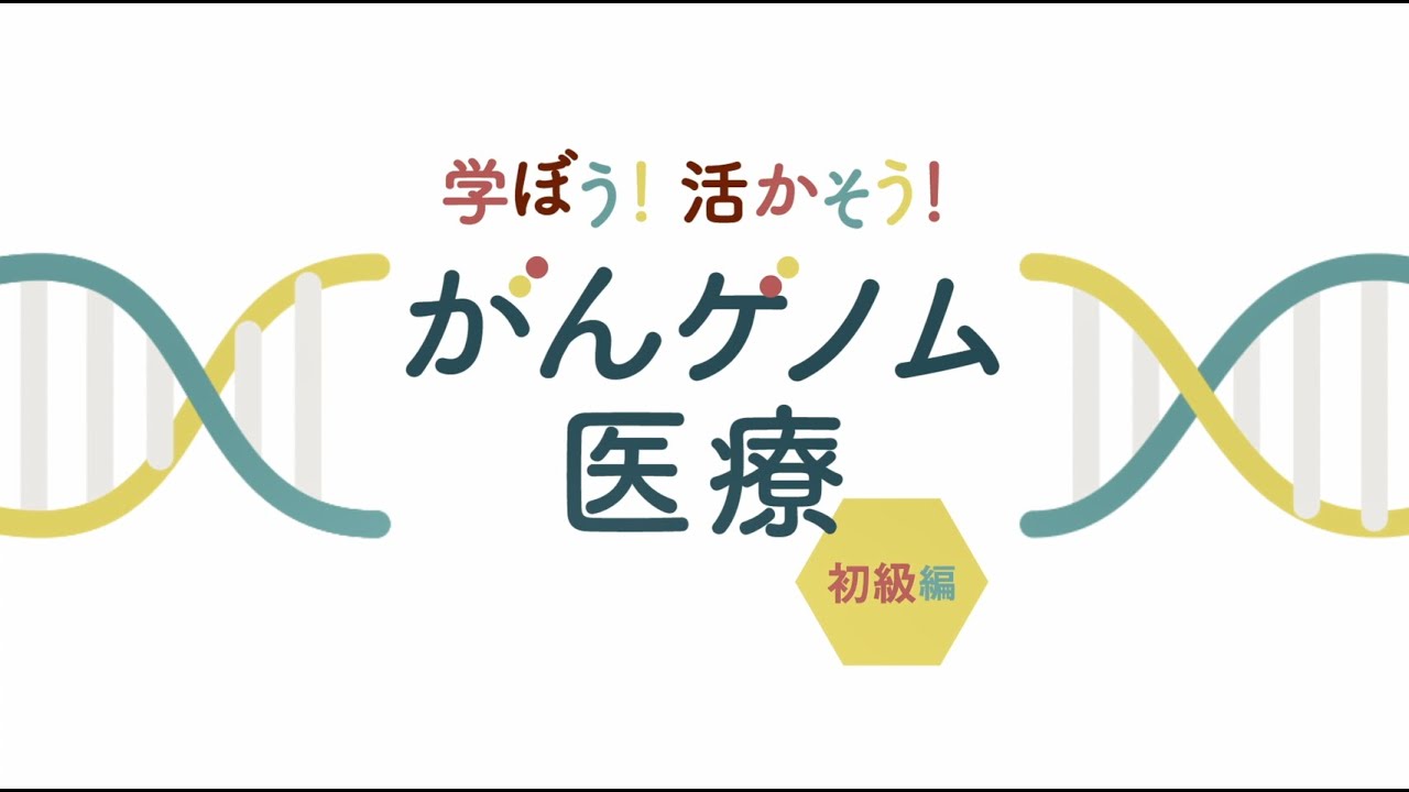 「学ぼう！活かそう！がんゲノム医療」初級編①：がんゲノム医療とは
