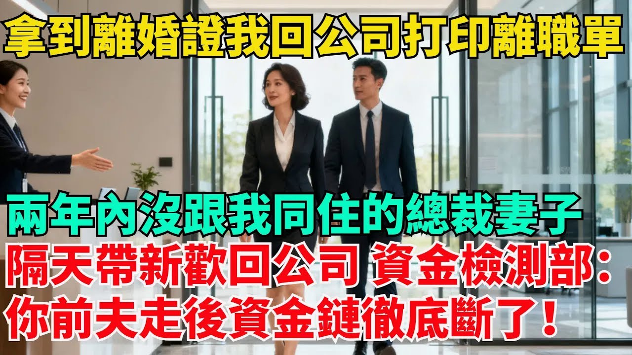 拿到離婚證我回公司打印離職單，兩年內沒跟我同住的總裁妻子，隔天帶新歡回公司，資金檢測部：妳前夫走後資金鏈徹底斷了！【清風與你】#激情故事#大彬情感#夢雅故事#小說#爽文