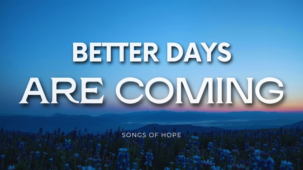 Better Days Are Coming | Worship Songs for Hope and Hard Times | Songs For Every Soul Worship