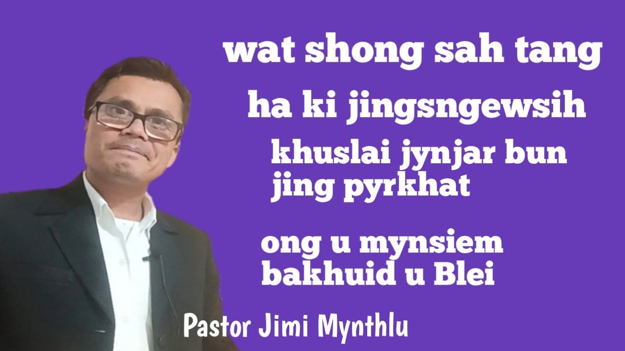Wat shong sah tang haki jingkhuslai sngewsih jynjar ong u mynsiem bakhuid  Pastor Jimi Mynthlu 