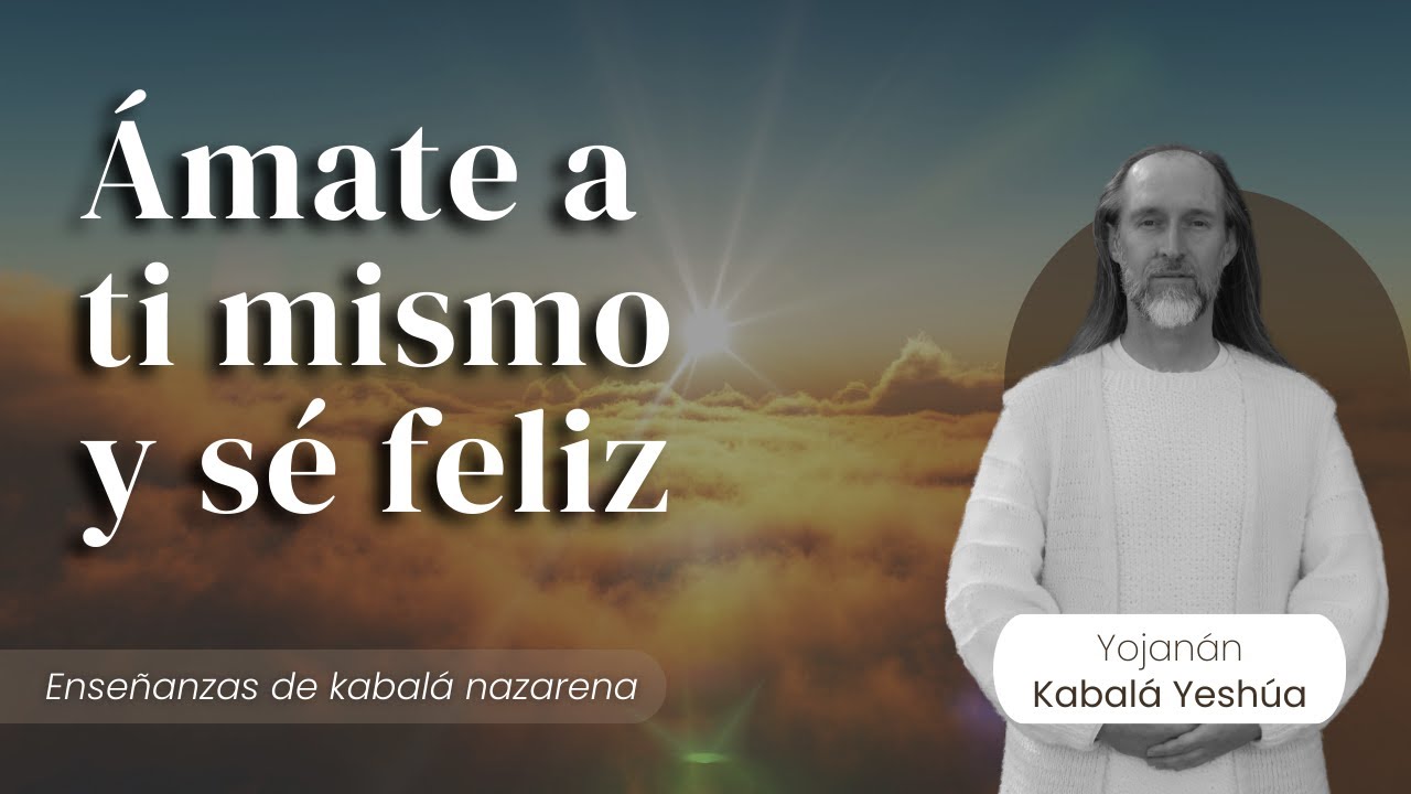 Ámate a tí mismo y dedícate a ser feliz / Kabalá Nazarena