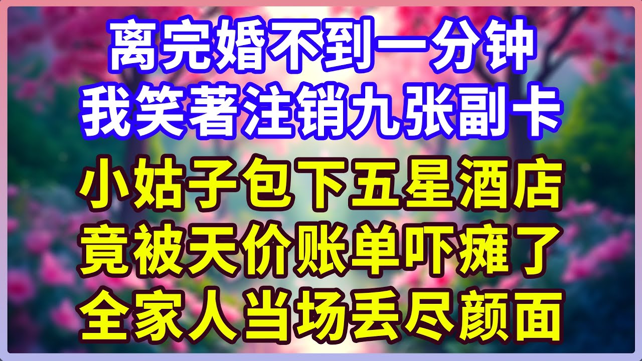 离完婚不到一分钟，我笑著注销九张副卡。小姑子包下五星酒店，竟被天价账单吓瘫了！全家人当场丢尽颜面！#感人故事 #人生哲学 #生活經驗 #情感故事 #故事