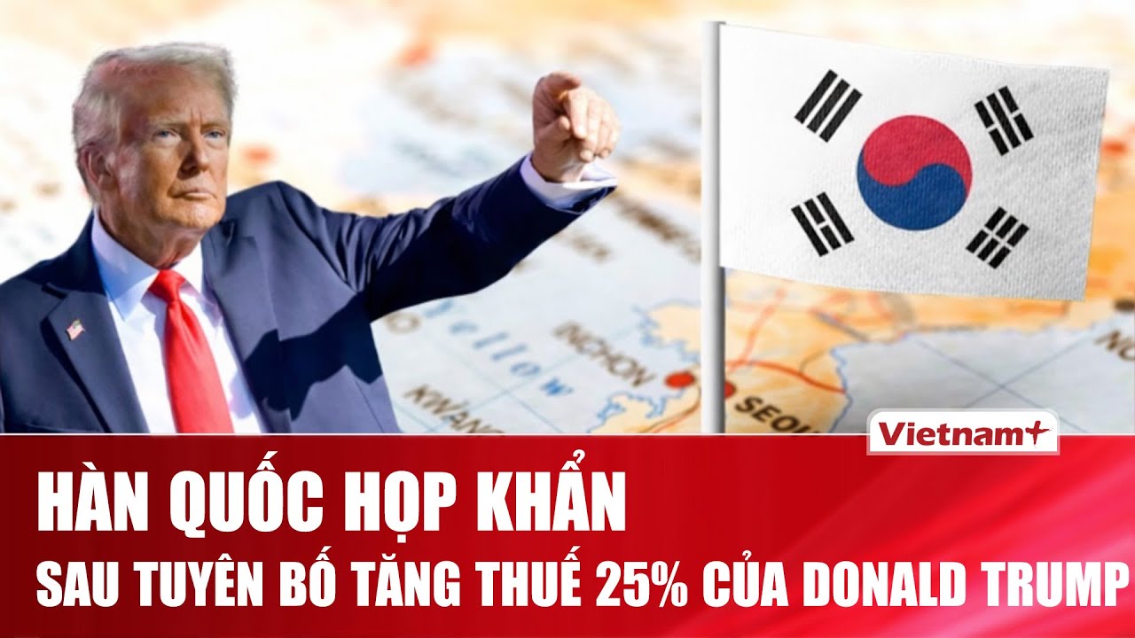 Ông Trump dọa nâng thuế hàng Hàn Quốc lên 25%, Seoul triệu tập họp liên bộ khẩn cấp