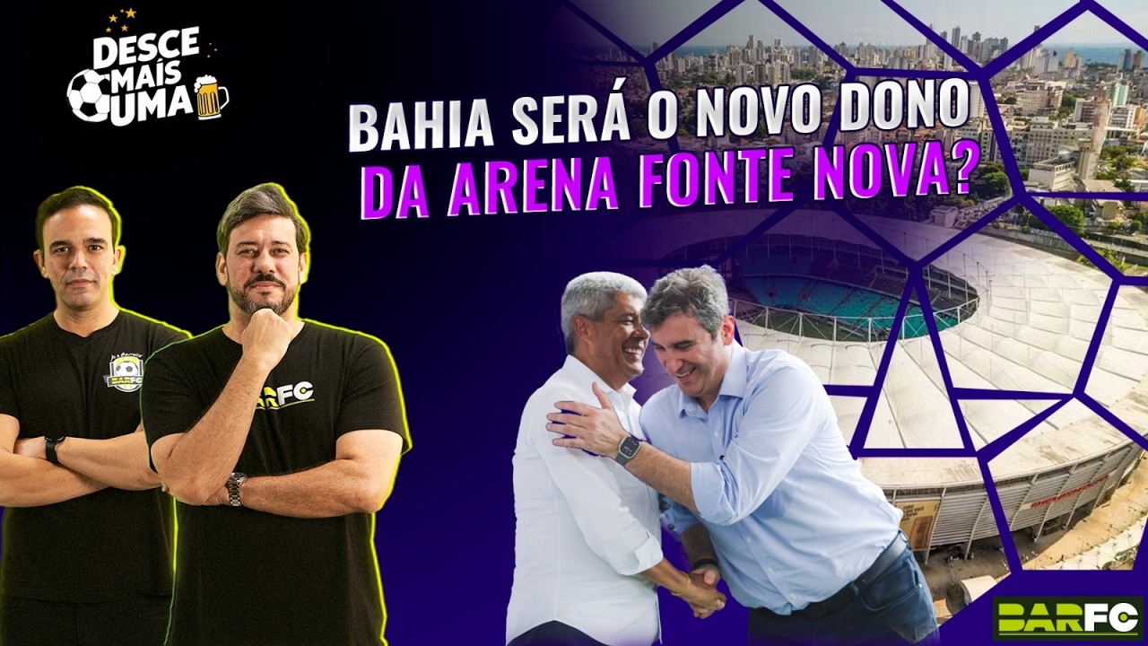 DESCE MAIS UMA #62 - BAHIA NEGOCIA JUNTO AO GOVERNO DO ESTADO A ADM DA ARENA FONTE NOVA