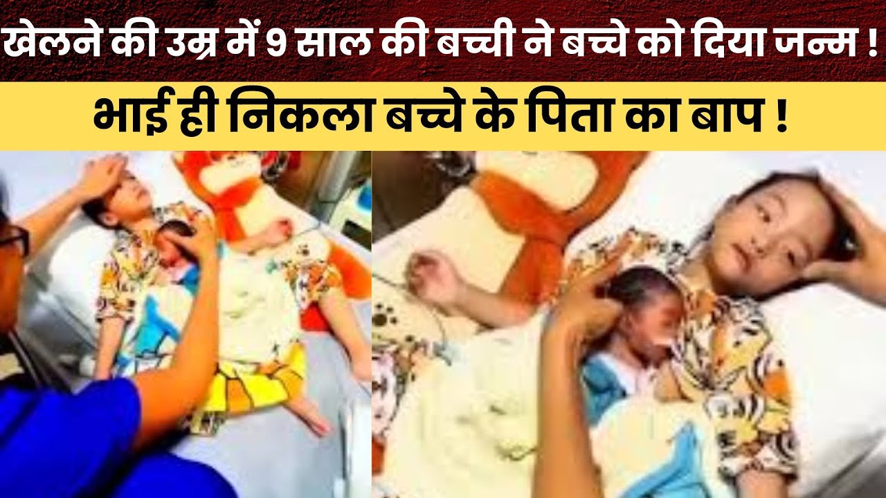 खेलने की उम्र में 9 साल की बच्ची ने बच्चे को दिया जन्म  !भाई ही निकला बच्चे के पिता का बाप !