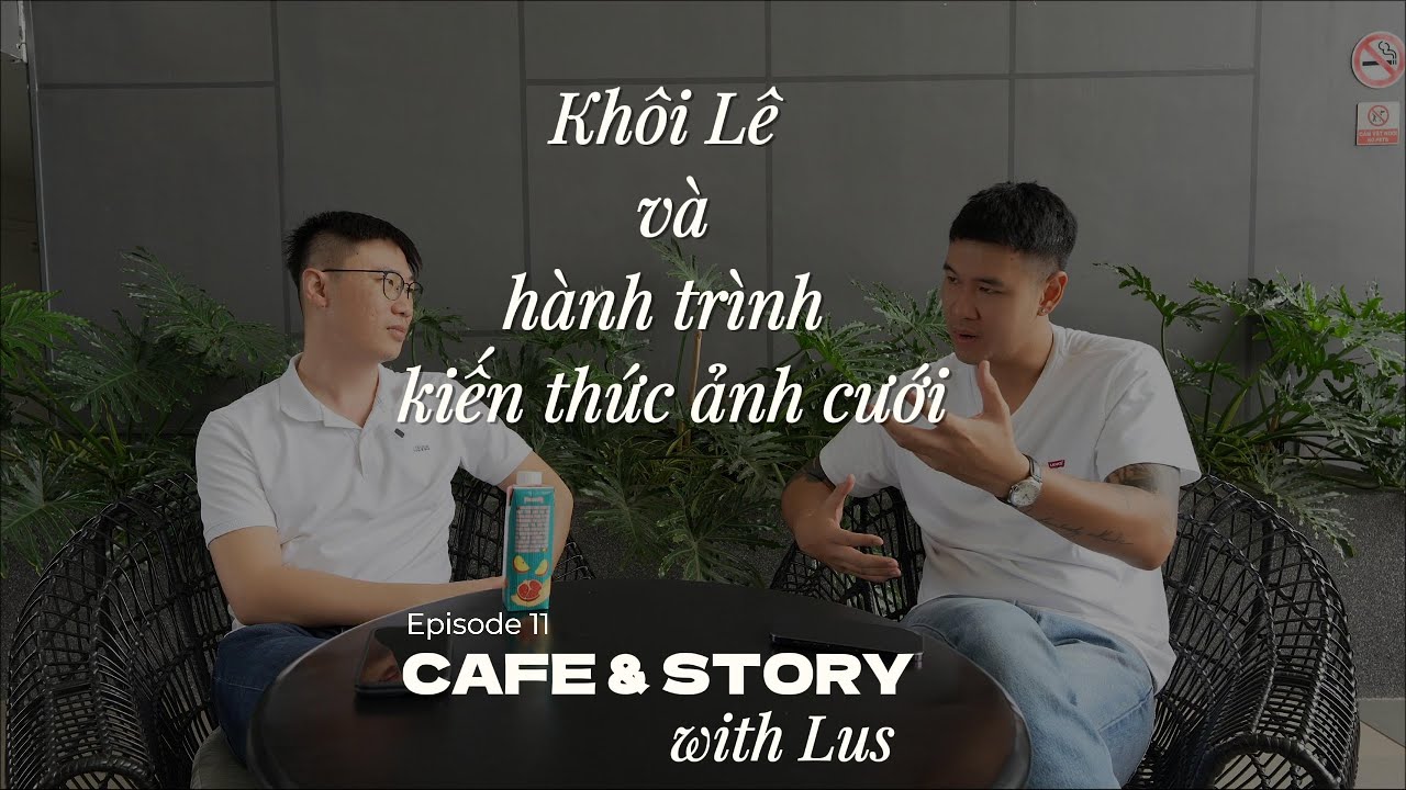 Khôi Lê Và Hành Trình Kiến Thức Ảnh Cưới - Cafe & Story with Lus Ep 11