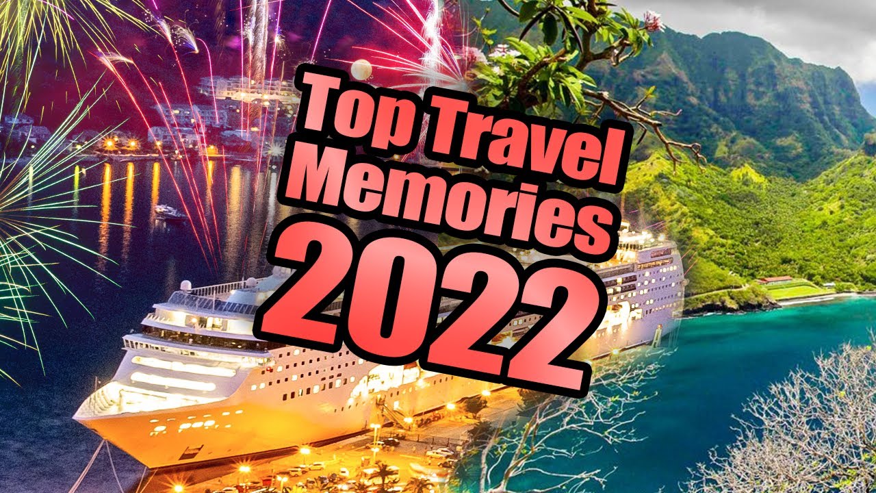 Top Unforgettable Travel Memories Of 2022