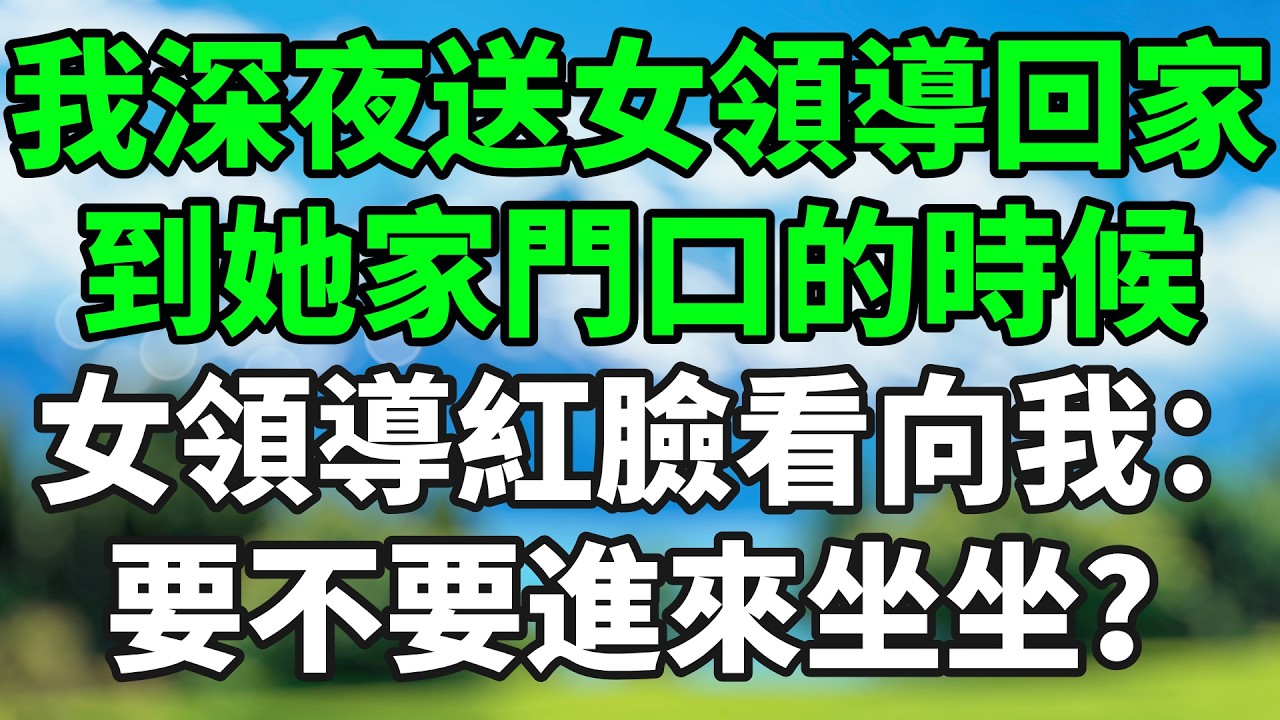 我深夜送女領導回家，到她家門口的時候，女領導紅臉看向我：要不要進來坐坐？。#情感故事 #生活經驗 #退休生活 #子女孝順