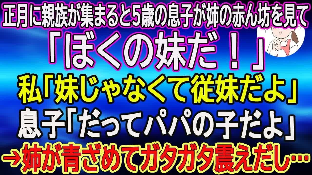 【スカッとする話】正月に親族が集まると5歳の息子が姉の赤ん坊を見て「ぼくの妹だ！」私「妹じゃなくて従妹だよ」息子「だってパパの子だよ」→姉が青ざめてガタガタ震えだし…【朗読】