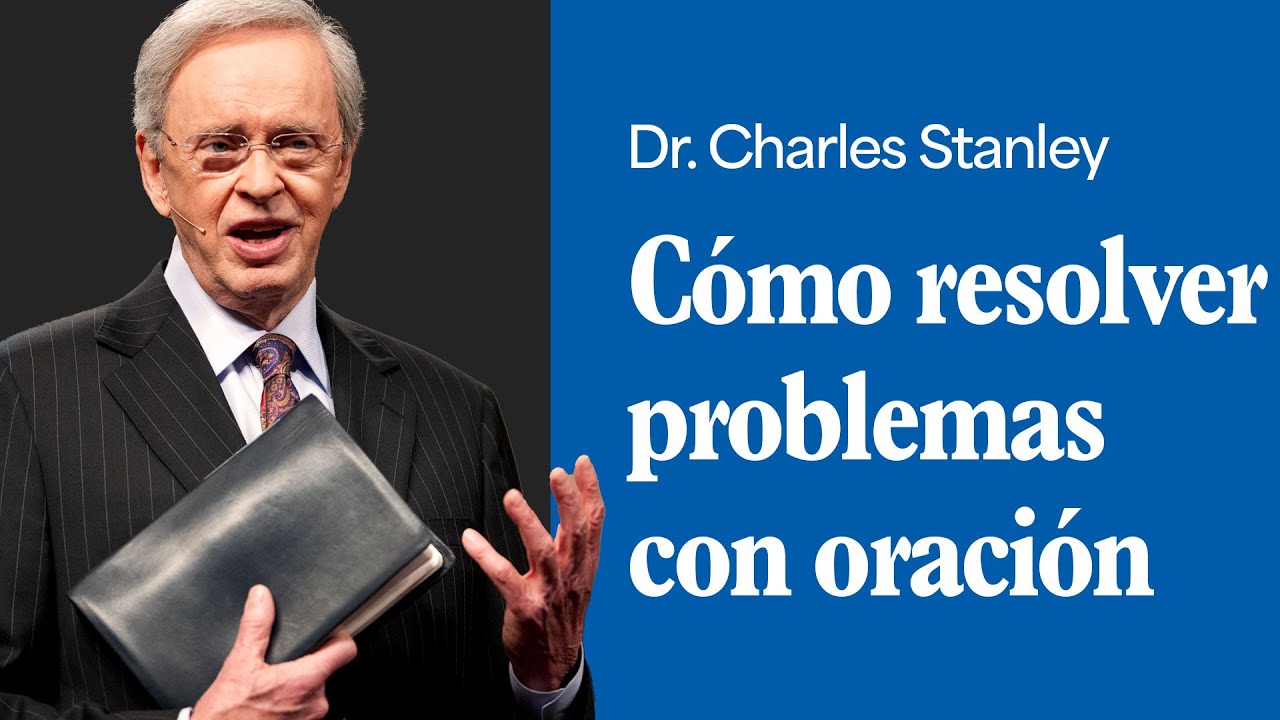Cómo resolver problemas con oración – Dr. Charles Stanley