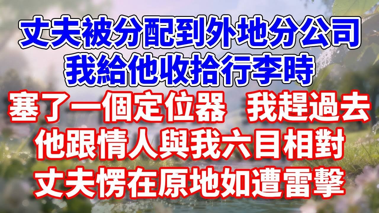 丈夫被分配到外地分公司，我給他收拾行李時，塞了一個定位器 我趕過去，他跟情人與我六目相對，丈夫愣在原地如遭雷擊#完結 #情感故事 #一口氣看完 #為人處世