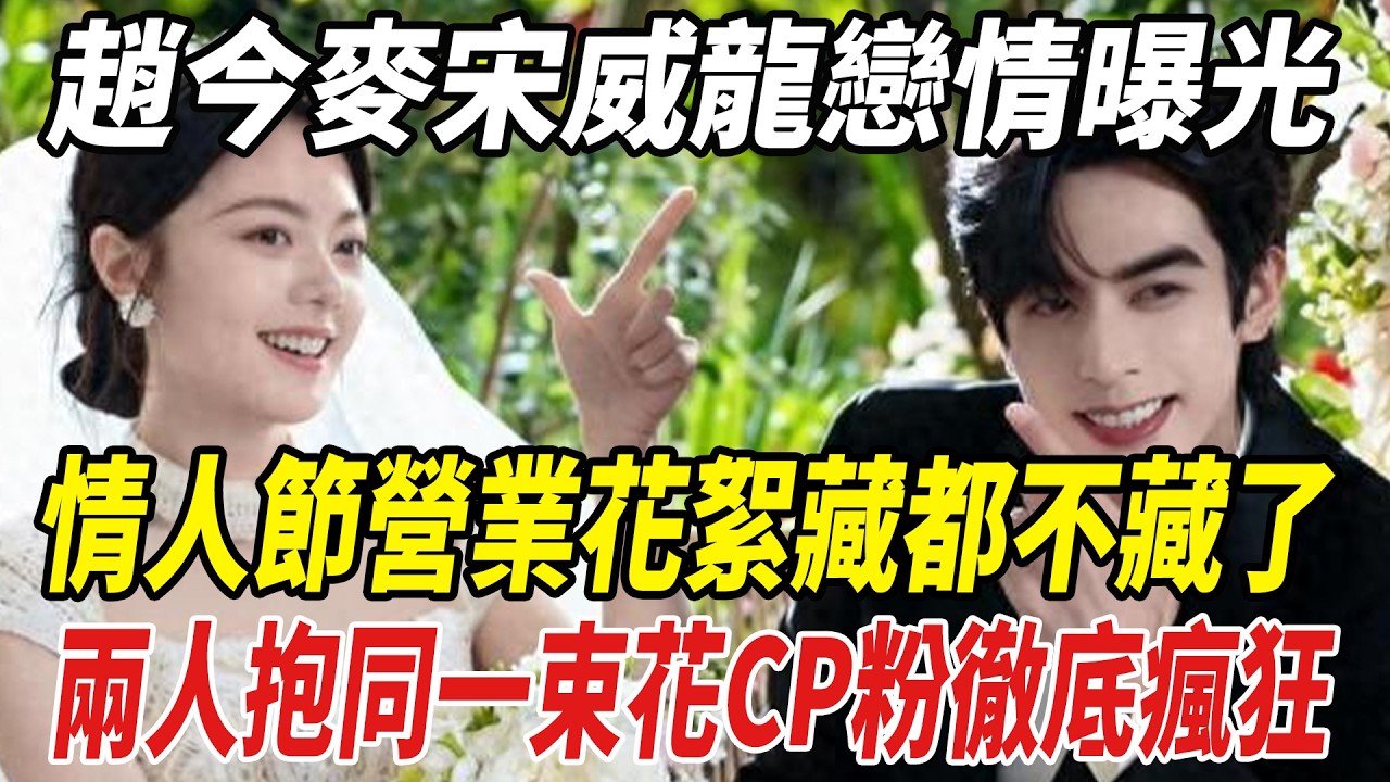 趙今麥宋威龍戀情曝光！情人節營業花絮藏都不藏了，兩人抱同壹束花，CP粉徹底瘋狂！#陳妍希#陳曉#周柯宇#趙今麥宋威龍#劈裏啪啦說