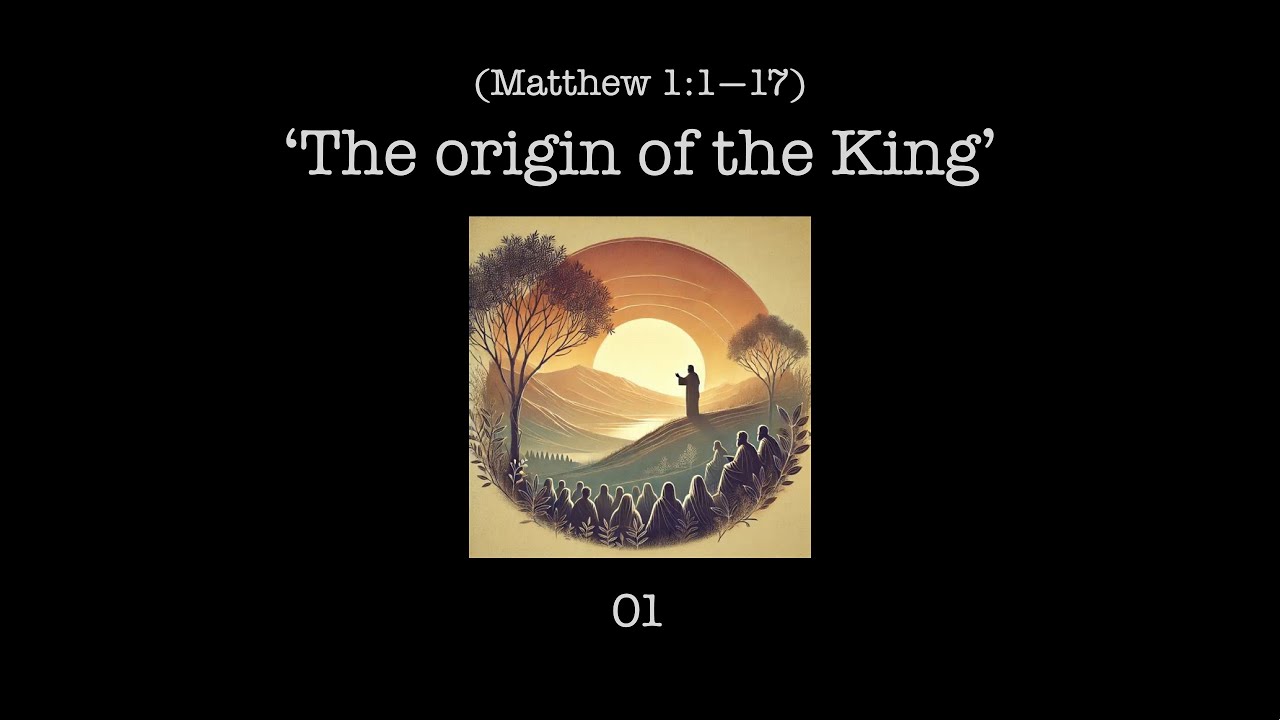 01: ‘The origin of the King’ - Matthew 1 v1-17