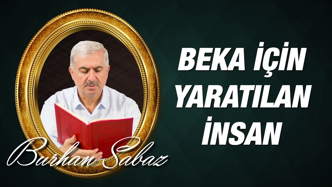 Burhan Sabaz -  Beka İçin Yaratılan İnsan Kâinatın Fena Yüzüne Bağlanamaz