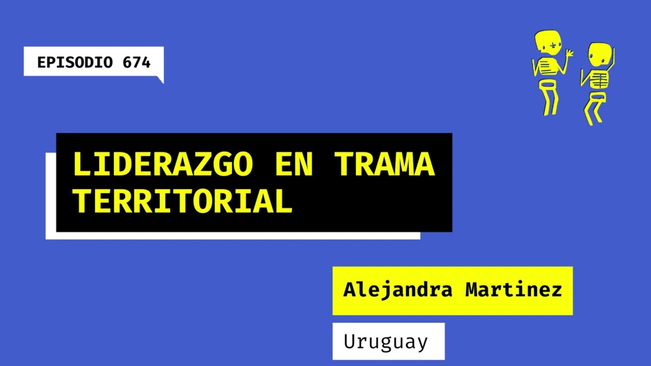 674. Liderazgo en trama territorial (Uruguay). Una charla con Alejandra Martinez