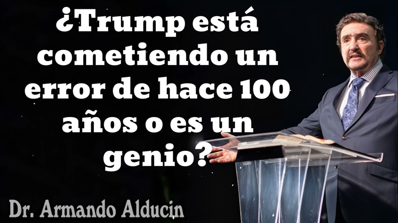¿Trump está cometiendo un error de hace 100 años o es un genio? - Pastor y Dr. Armando Alducín
