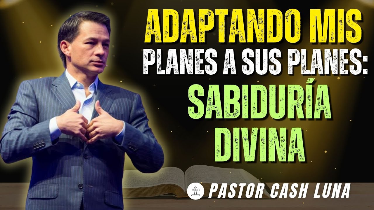 ADAPTANDO MIS PLANES A SUS PLANES: SABIDURÍA DIVINA | PASTOR CASH LUNA | MENSAJES CRISTIANOS