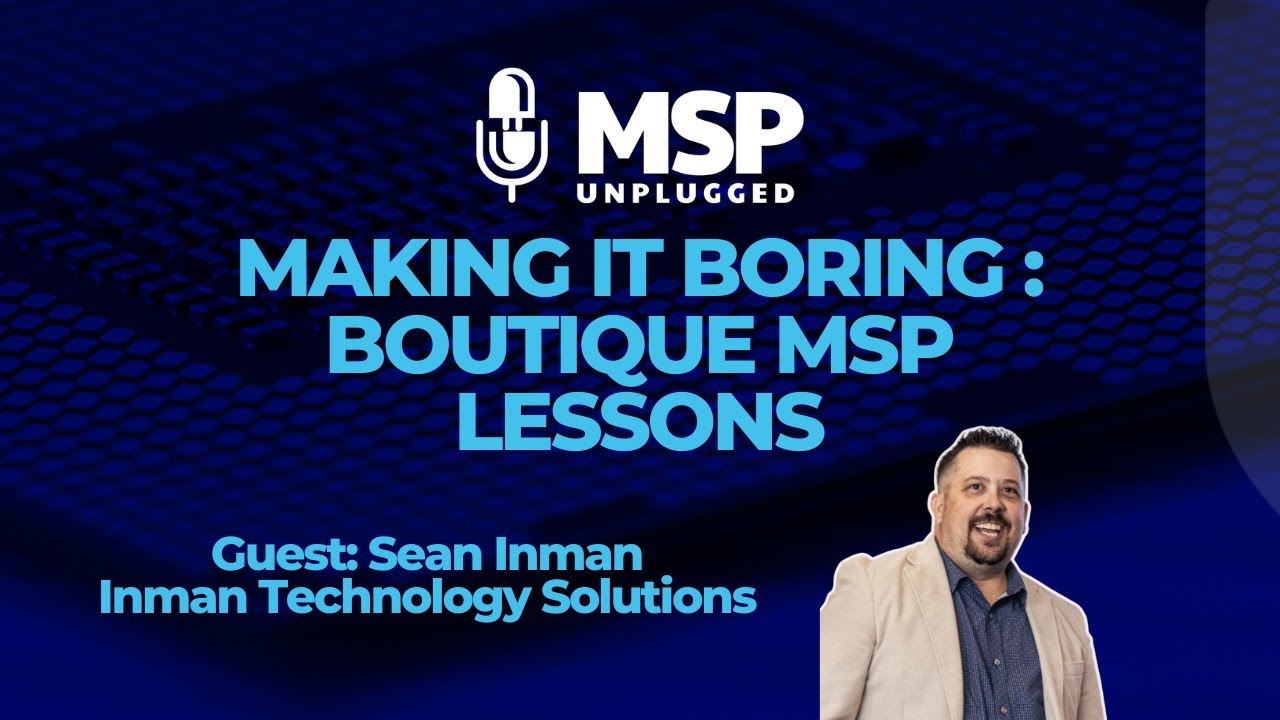 Making IT Boring: Boutique MSP Lessons w/ Sean Inman of Inman Technology Solutions