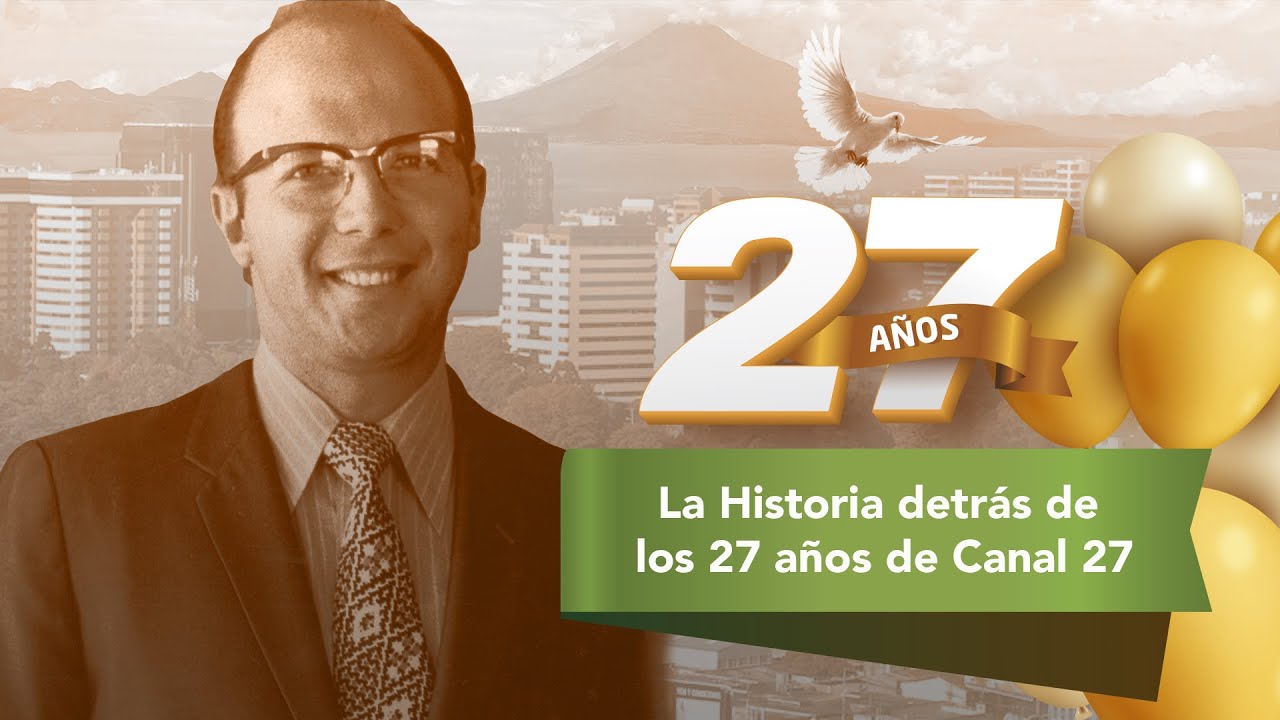 La Historia detrás de los 27 años de Canal 27 | con Pastor Dr. Luis Fernando Solares B.
