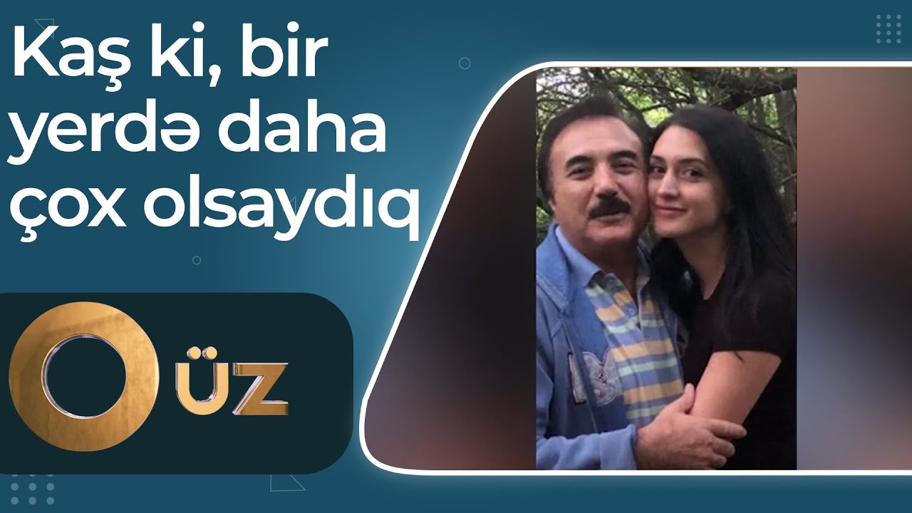 O üz - Səyyad Əlizadənin qızı Şəhla atası haqqında - Kaş ki, bir yerdə daha çox olaydıq