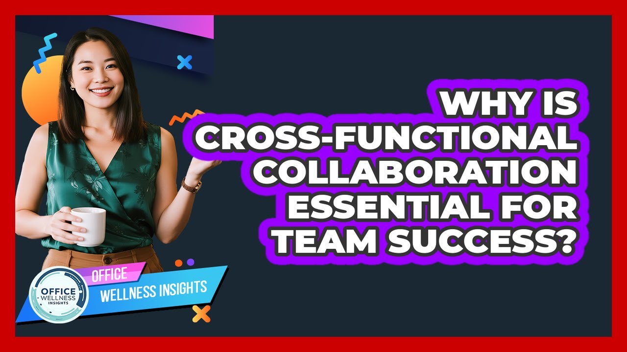 Why Is Cross-functional Collaboration Essential For Team Success? - Office Wellness Insights