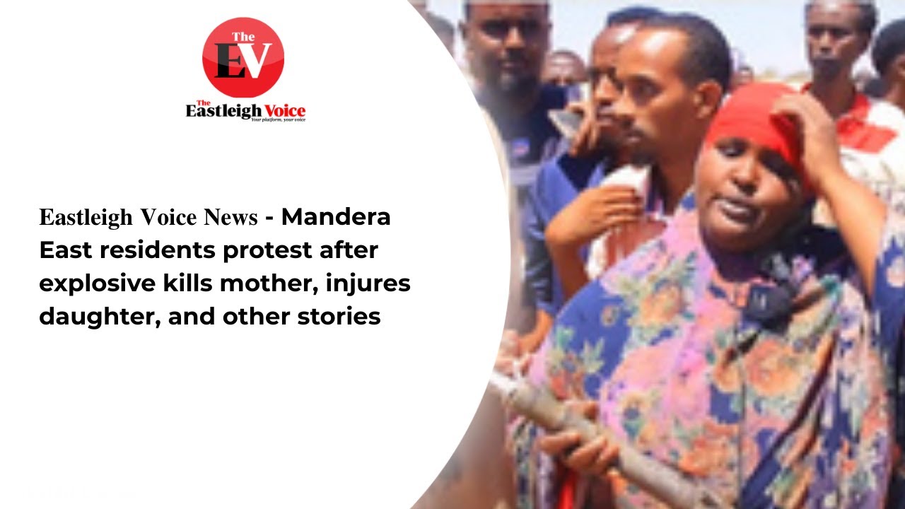 𝐄𝐚𝐬𝐭𝐥𝐞𝐢𝐠𝐡 𝐕𝐨𝐢𝐜𝐞 𝐍𝐞𝐰𝐬 - Mandera East residents protest after explosive kills mother, injures daughter