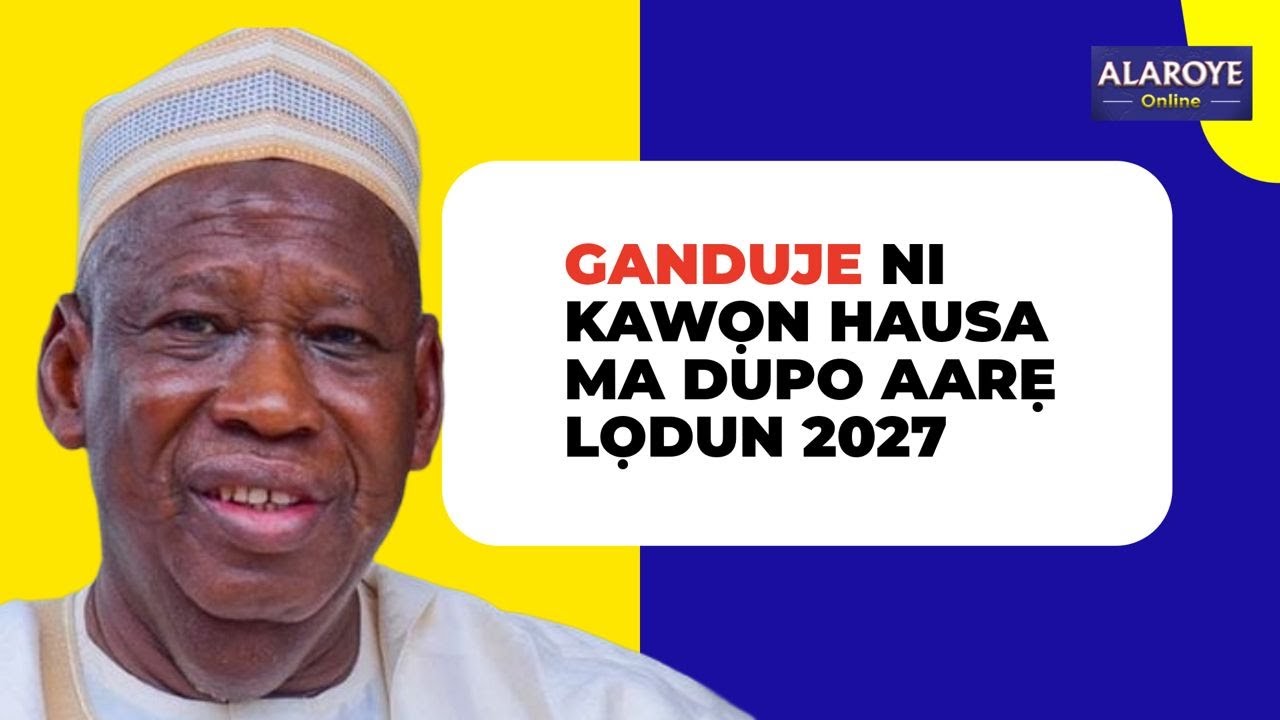 ỌMỌ ILẸ HAUSA KANKAN KO LE DUPO AARẸ NI 2027, GANDUJE LO SỌYẸN