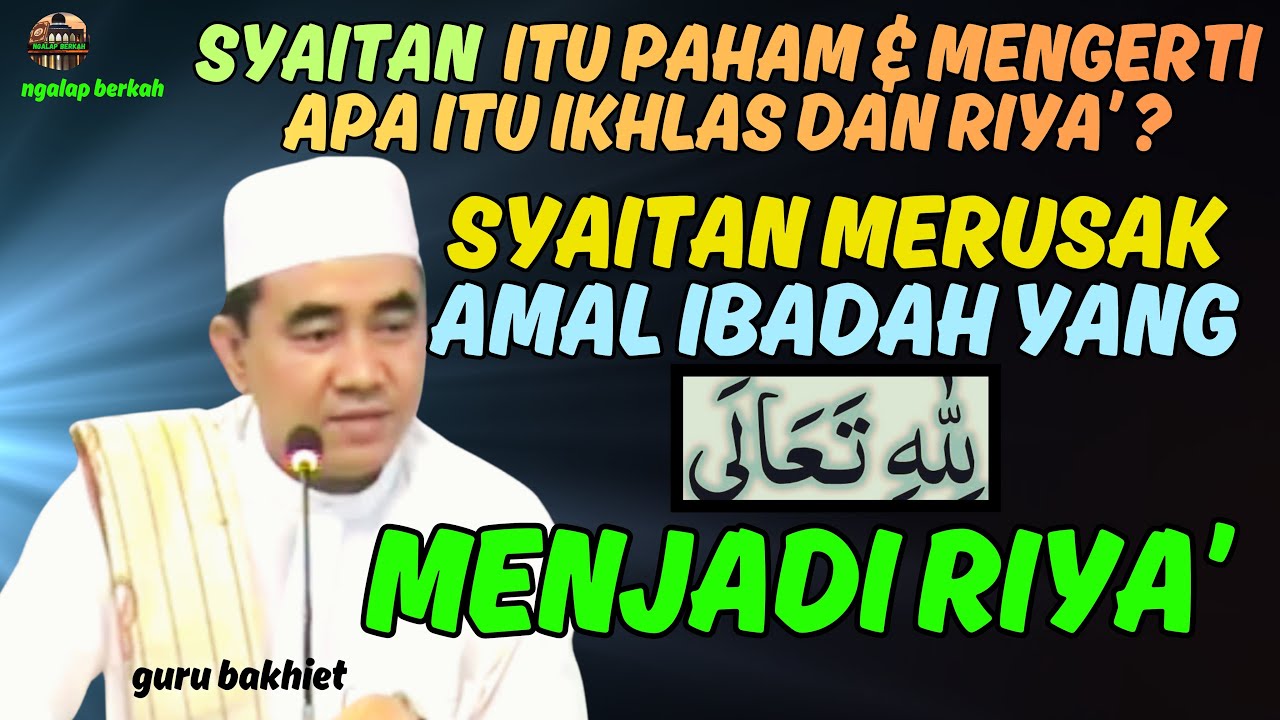 syaitan merusak amal ibadah yang Lillahi ta'ala menjadi RIYA' . guru bakhiet