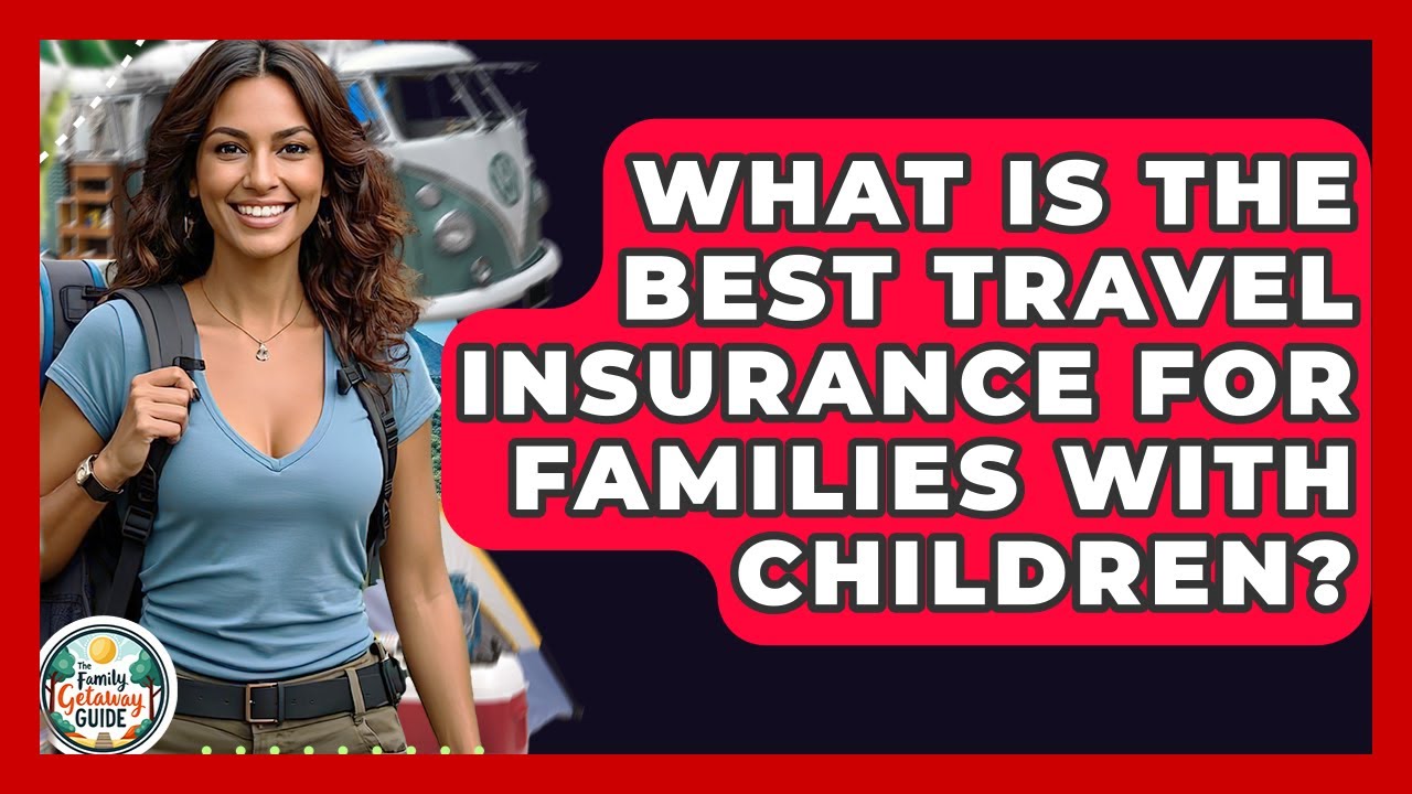 What Is The Best Travel Insurance For Families With Children? - The Family Getaway Guide