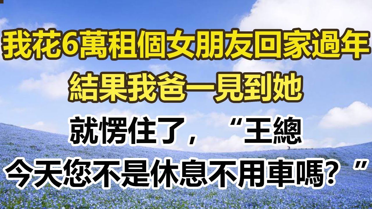 我花6萬租個女朋友回家過年，結果我爸一見到她，就愣住了，“王總，今天您不是休息不用車嗎？”，#幸福敲門 #為人處世 #生活經驗 #情感故事