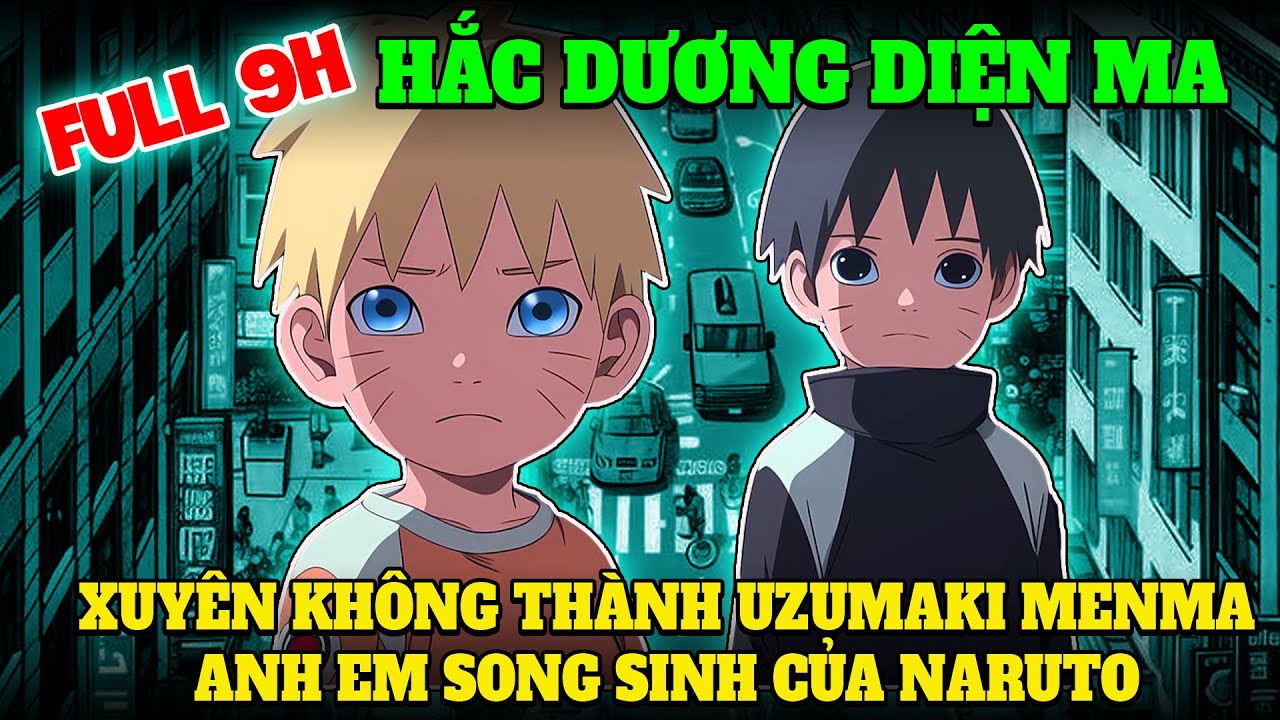 FULL 9H - HẮC DƯƠNG DIỆN MA |  XUYÊN KHÔNG THÀNH UZUMAKI MENMA, ANH EM SONG SINH CỦA NARUTO