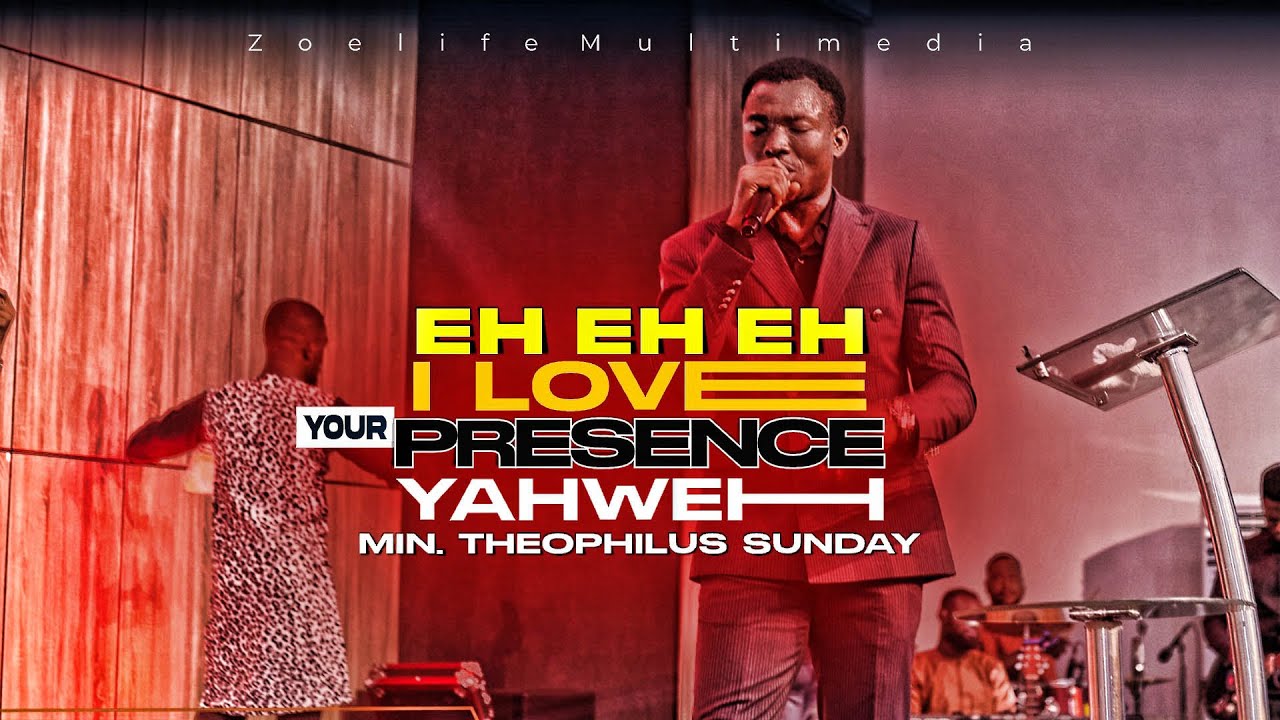 EH EH EH I LOVE YOUR PRESENCE YAHWEH || MIN. THEOPHILUS SUNDAY