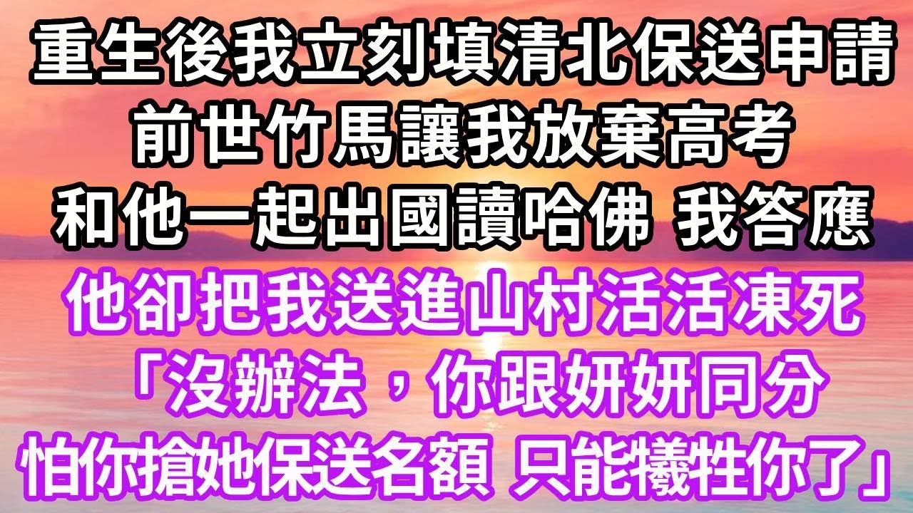 重生後我立刻填清北保送申請，前世竹馬讓我放棄高考，和他一起出國讀哈佛，我同意後把我送山村活活凍死，「沒辦法，你跟妍妍同分，怕你搶她保送名額，只能犧牲你了」#重生 #大女主 #人生感悟 #復仇 #情感
