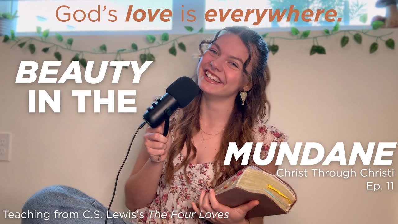 Getting to Know God | Beauty in the Mundane: His Love is Everywhere {ep. 11} | Christ Trough Christi