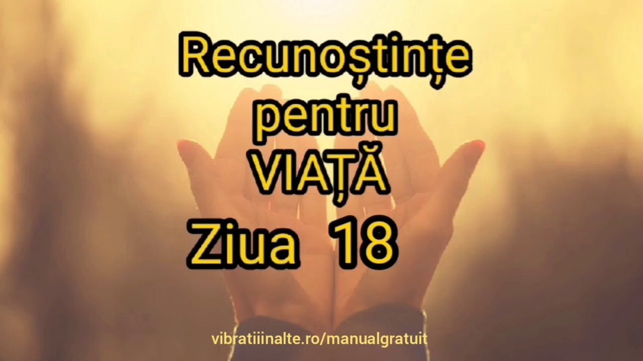 Recunoștințe pentru VIAȚĂ - Ziua 18 Vibratii Inalte
