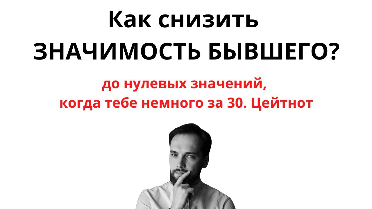 Как снизить ЗНАЧИМОСТЬ БЫВШЕГО до нулевых значений, когда тебе немного за 30?