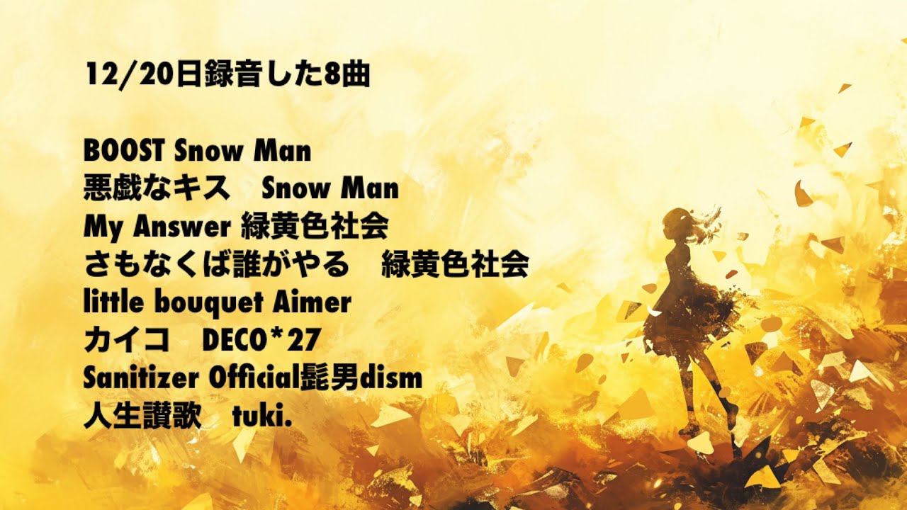 12/20日録音した8曲まとめ動画　BOOST 悪戯なキス　Snow Man My Answer さもなくば誰がやる　緑黄色社会little bouquet カイコ　Sanitizer 人生讃歌