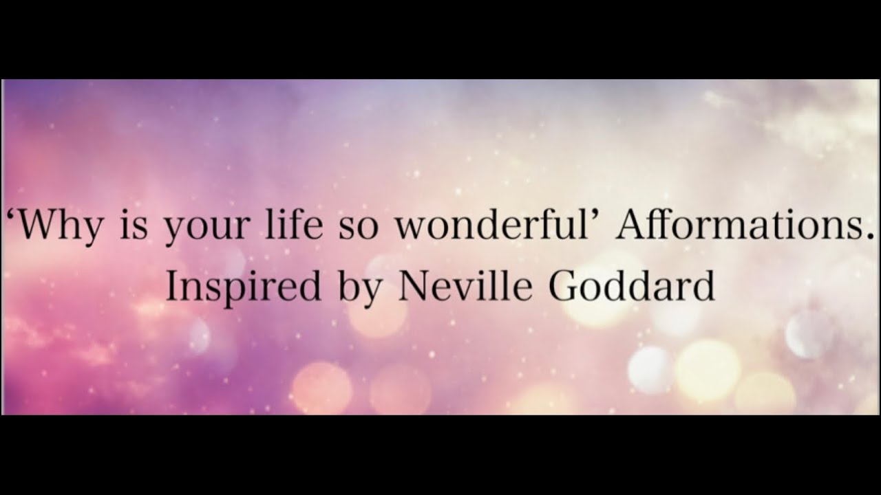 Neville Goddard inspired Afformations(Askfirmations). Why is your life so wonderful?’