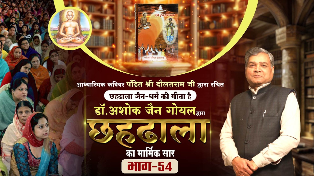 Chahdhala -Part 54 | Dr. Ashok Jain Goyal | छहढाला ग्रन्थ का सार | पंडित श्री दौलतराम जी |